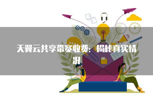 天翼云共享带宽收费:揭秘真实情况