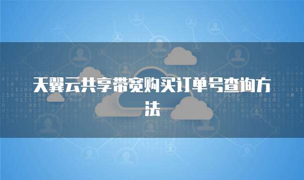 天翼云共享带宽购买订单号查询方法