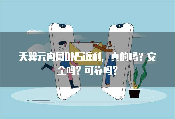 天翼云内网DNS返利，真的吗？安全吗？可靠吗？