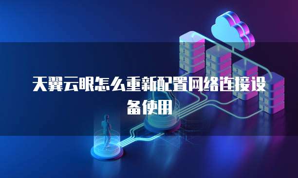 天翼云眼怎么重新配置网络连接设备使用
