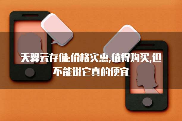 天翼云存储:价格实惠,值得购买,但不能说它真的便宜