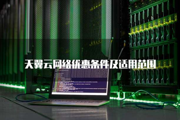 天翼云网络优惠条件及适用范围