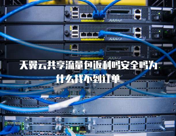 天翼云共享流量包返利吗安全吗为什么找不到订单