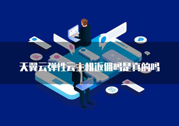 天翼云弹性云主机返佣吗是真的吗
