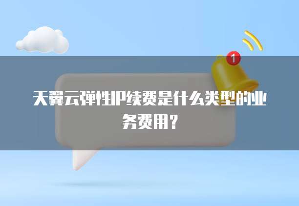 天翼云弹性IP续费是什么类型的业务费用？