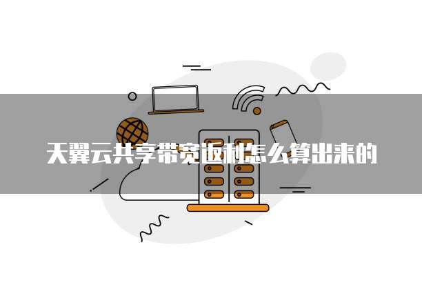 天翼云共享带宽返利怎么算出来的