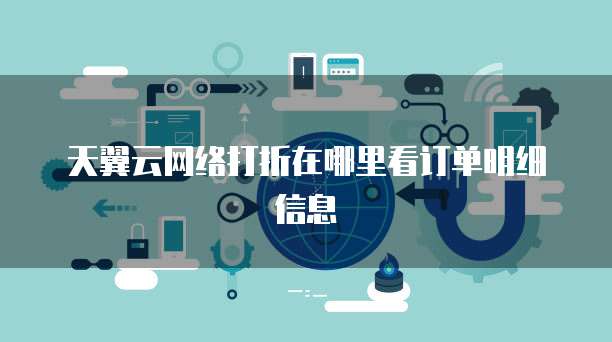 天翼云网络打折在哪里看订单明细信息