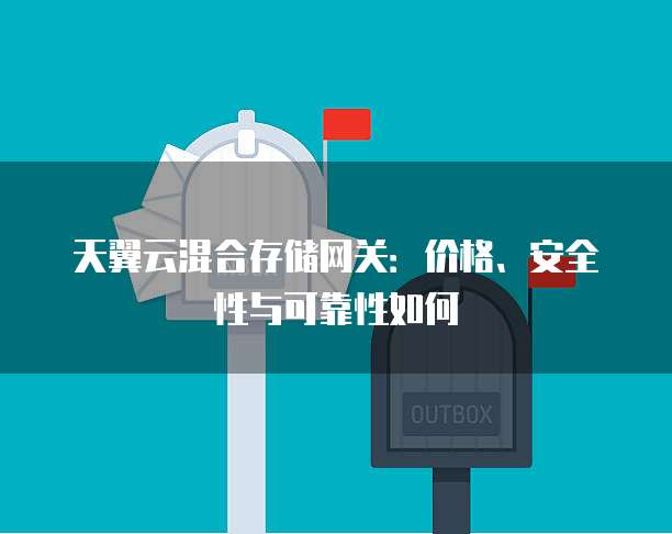 天翼云混合存储网关:价格、安全性与可靠性如何