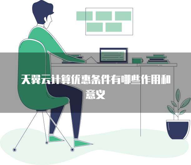 天翼云计算优惠条件有哪些作用和意义