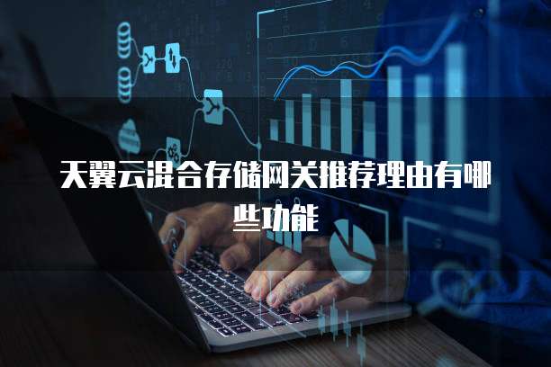 天翼云混合存储网关推荐理由有哪些功能