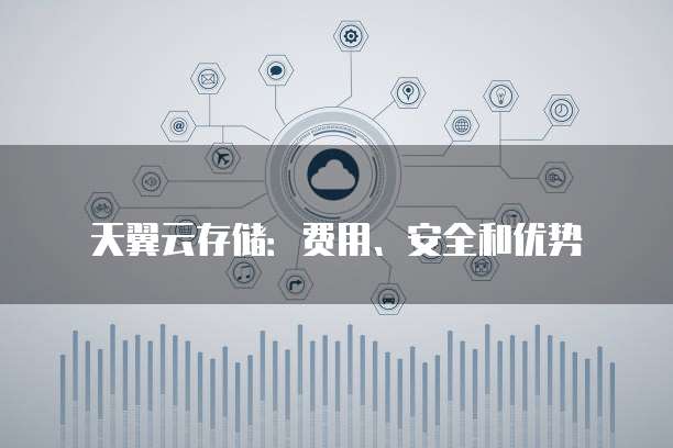 天翼云存储：费用、安全和优势