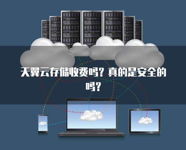 天翼云存储收费吗？真的是安全的吗？