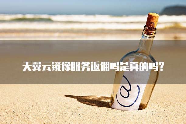 天翼云镜像服务返佣吗是真的吗?