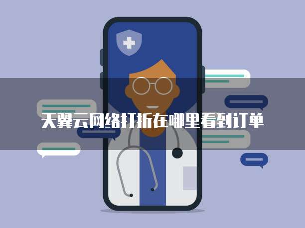 天翼云网络打折在哪里看到订单