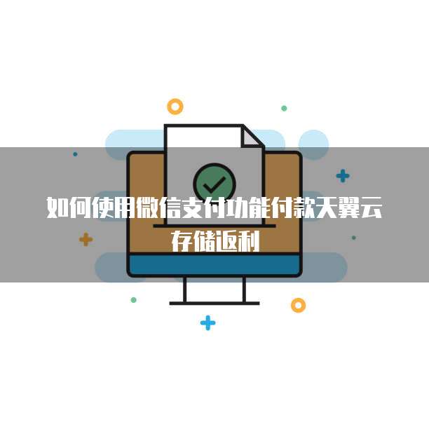 如何使用微信支付功能付款天翼云存储返利