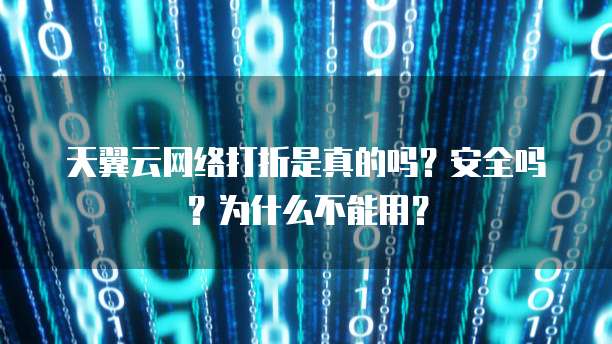 天翼云网络打折是真的吗?安全吗?为什么不能用?