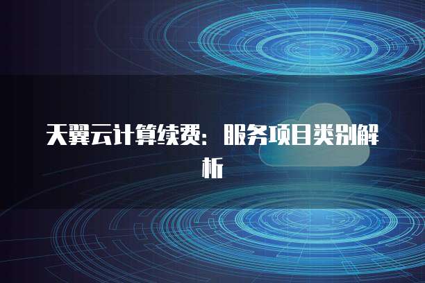 天翼云计算续费:服务项目类别解析