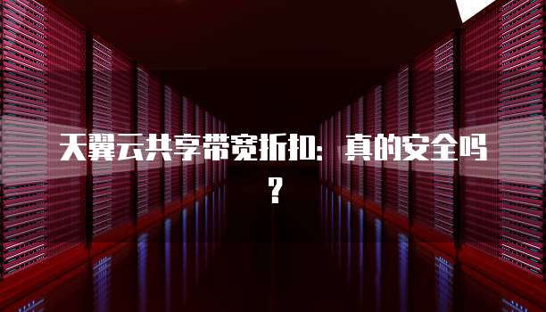 天翼云共享带宽折扣:真的安全吗?