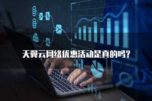 天翼云网络优惠活动是真的吗？