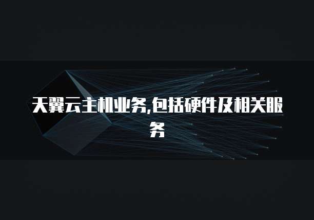 天翼云主机业务,包括硬件及相关服务