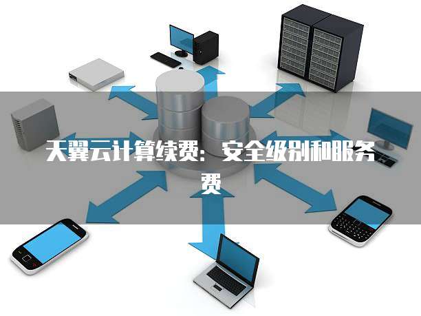 天翼云计算续费:安全级别和服务费