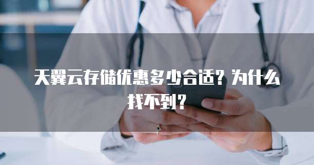 天翼云存储优惠多少合适？为什么找不到？