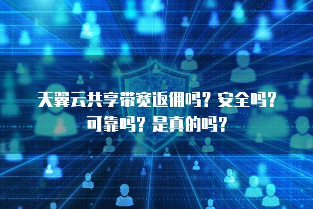天翼云共享带宽返佣吗？安全吗？可靠吗？是真的吗？