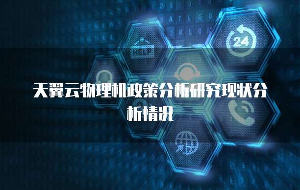 天翼云物理机政策分析研究现状分析情况