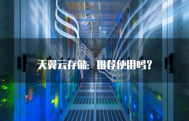 天翼云存储:推荐使用吗?