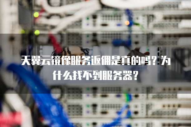 天翼云镜像服务返佣是真的吗?为什么找不到服务器?