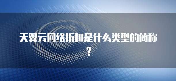天翼云网络折扣是什么类型的简称?