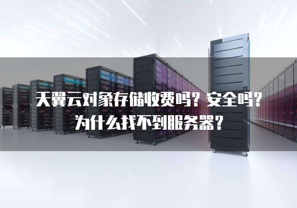 天翼云对象存储收费吗？安全吗？为什么找不到服务器？