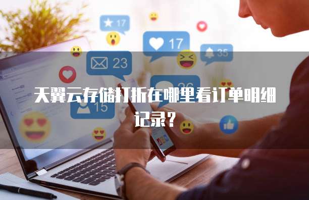 天翼云存储打折在哪里看订单明细记录?