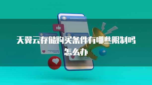 天翼云存储购买条件有哪些限制吗怎么办