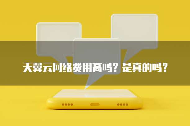 天翼云网络费用高吗?是真的吗?