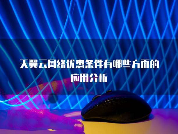天翼云网络优惠条件有哪些方面的应用分析