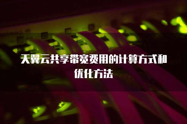 天翼云共享带宽费用的计算方式和优化方法
