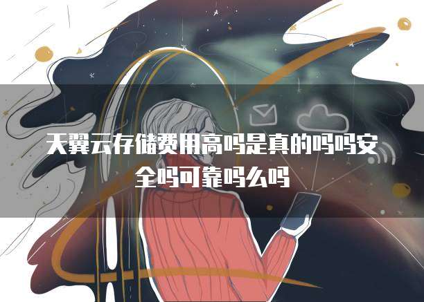天翼云存储费用高吗是真的吗吗安全吗可靠吗么吗