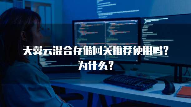 天翼云混合存储网关推荐使用吗?为什么?