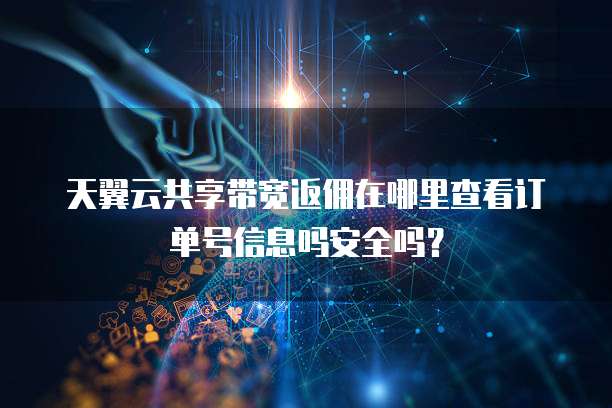 天翼云共享带宽返佣在哪里查看订单号信息吗安全吗?