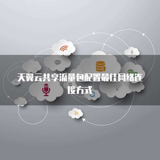 天翼云共享流量包配置最佳网络连接方式