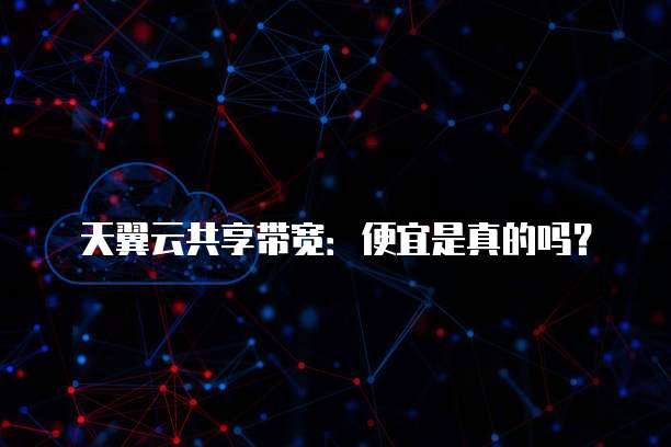 天翼云共享带宽:便宜是真的吗?