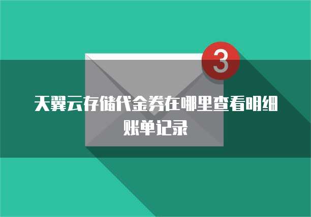 天翼云存储代金券在哪里查看明细账单记录