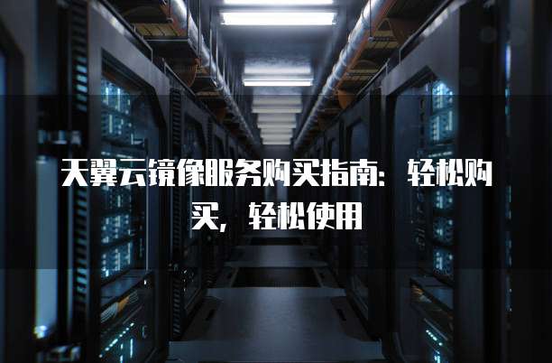 天翼云镜像服务购买指南:轻松购买,轻松使用