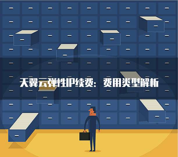 天翼云弹性IP续费:费用类型解析