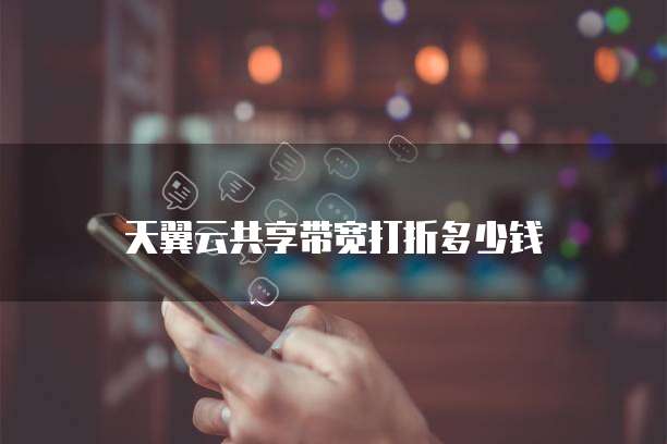 天翼云共享带宽打折多少钱