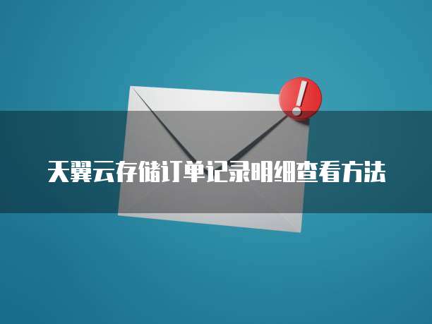 天翼云存储订单记录明细查看方法