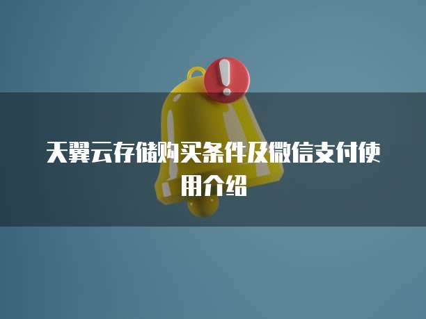 天翼云存储购买条件及微信支付使用介绍