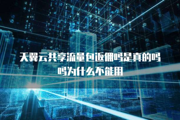 天翼云共享流量包返佣吗是真的吗吗为什么不能用