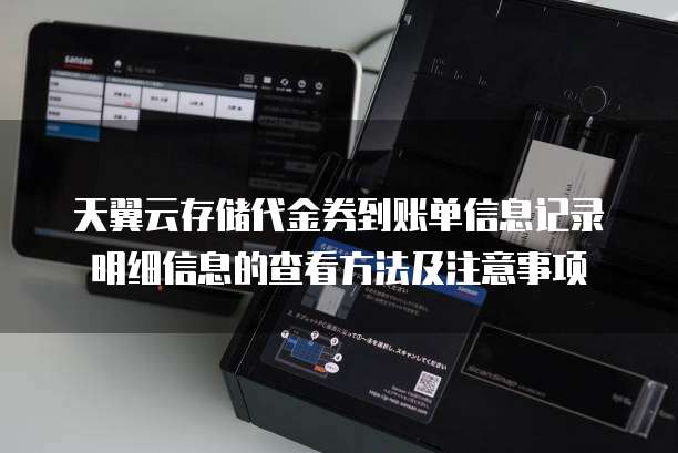 天翼云存储代金券到账单信息记录明细信息的查看方法及注意事项